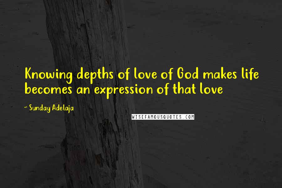 Sunday Adelaja Quotes: Knowing depths of love of God makes life becomes an expression of that love