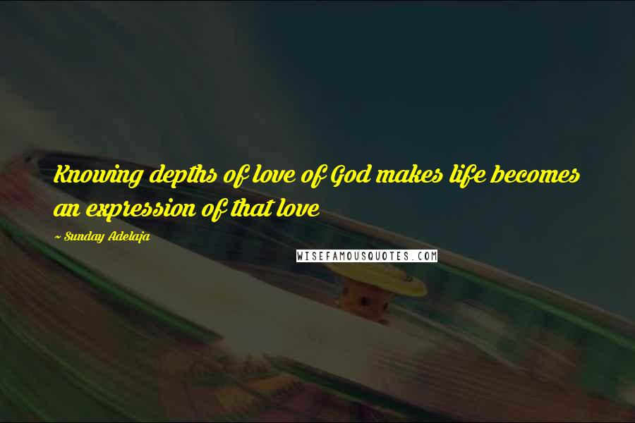 Sunday Adelaja Quotes: Knowing depths of love of God makes life becomes an expression of that love