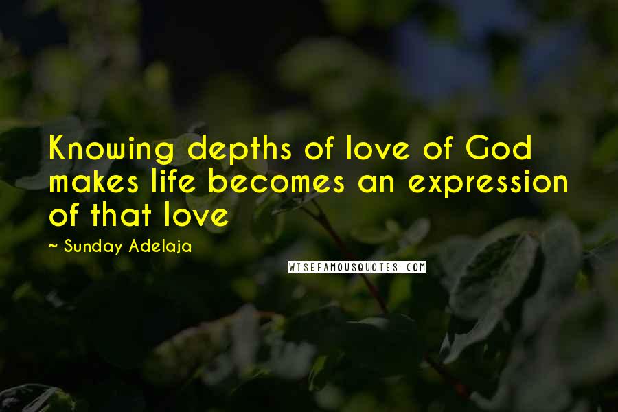 Sunday Adelaja Quotes: Knowing depths of love of God makes life becomes an expression of that love