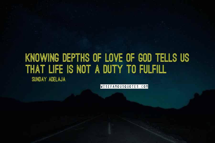 Sunday Adelaja Quotes: Knowing depths of love of God tells us that life is not a duty to fulfill