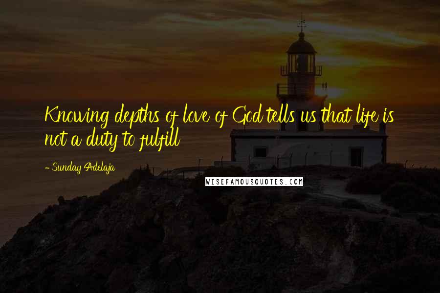 Sunday Adelaja Quotes: Knowing depths of love of God tells us that life is not a duty to fulfill