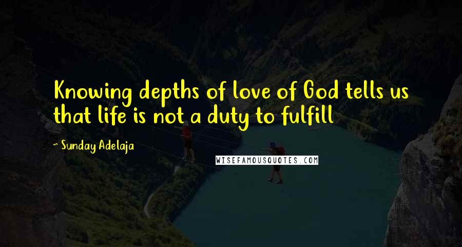 Sunday Adelaja Quotes: Knowing depths of love of God tells us that life is not a duty to fulfill