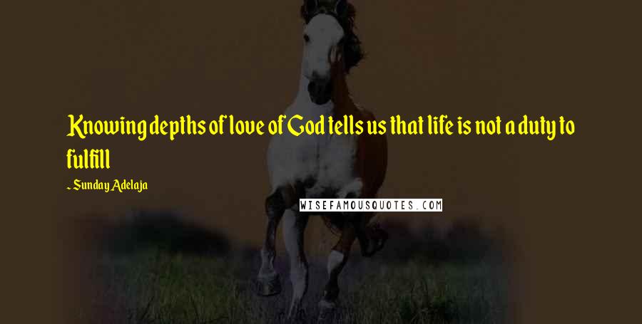 Sunday Adelaja Quotes: Knowing depths of love of God tells us that life is not a duty to fulfill