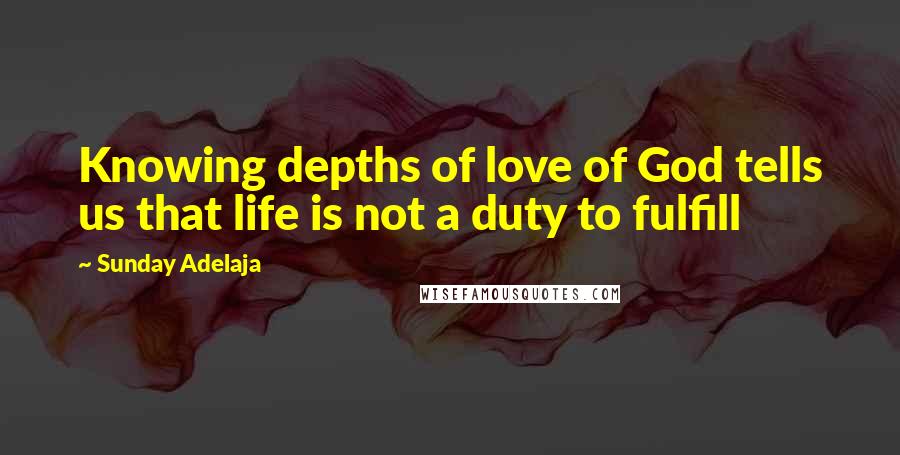 Sunday Adelaja Quotes: Knowing depths of love of God tells us that life is not a duty to fulfill