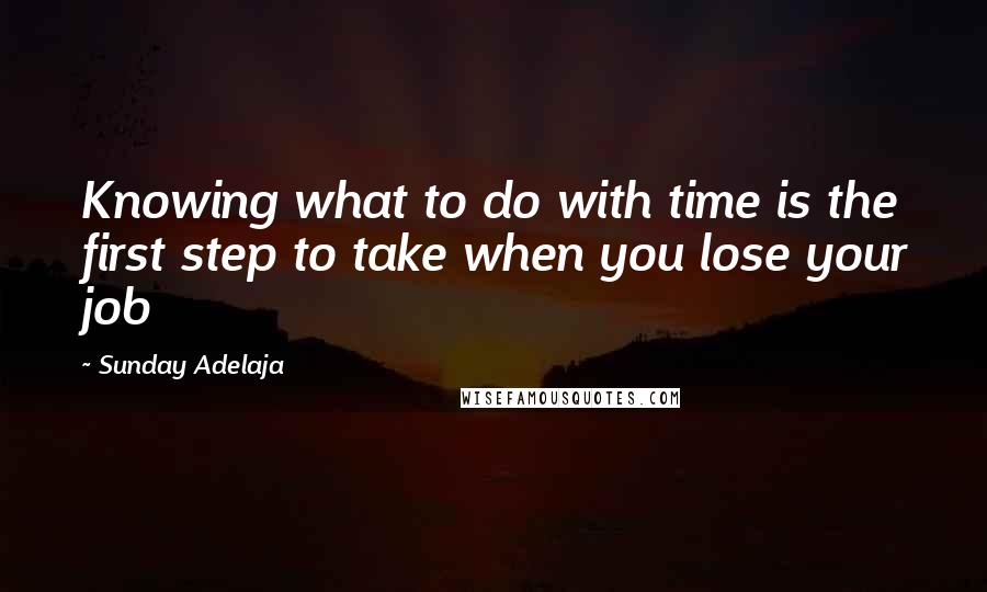 Sunday Adelaja Quotes: Knowing what to do with time is the first step to take when you lose your job