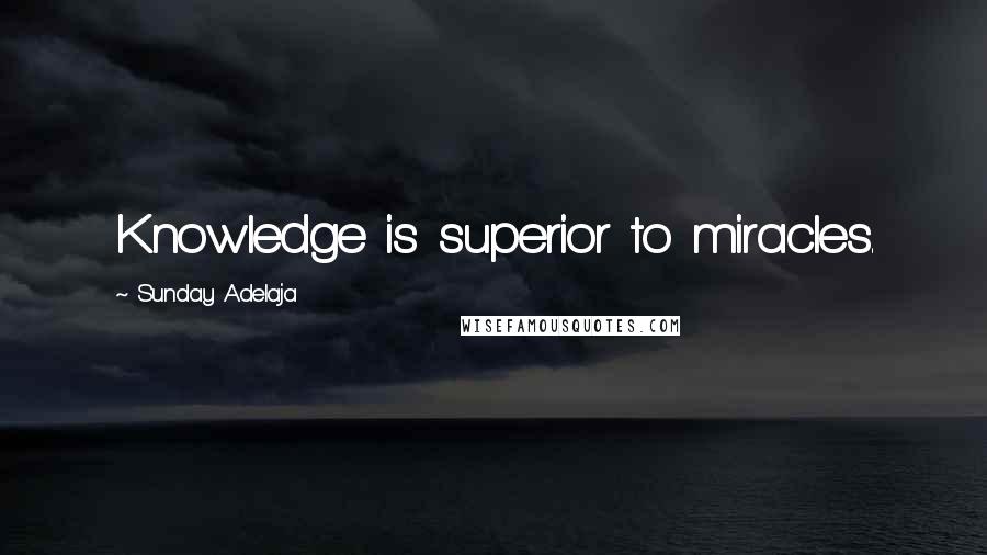 Sunday Adelaja Quotes: Knowledge is superior to miracles.