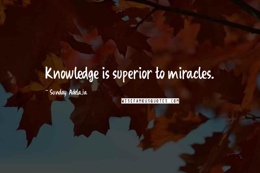 Sunday Adelaja Quotes: Knowledge is superior to miracles.