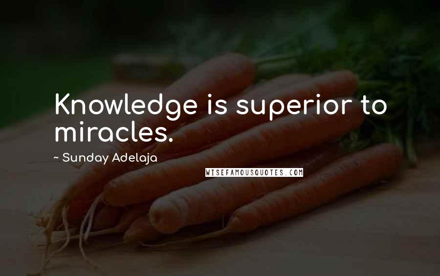 Sunday Adelaja Quotes: Knowledge is superior to miracles.