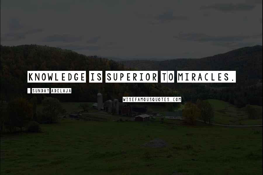 Sunday Adelaja Quotes: Knowledge is superior to miracles.