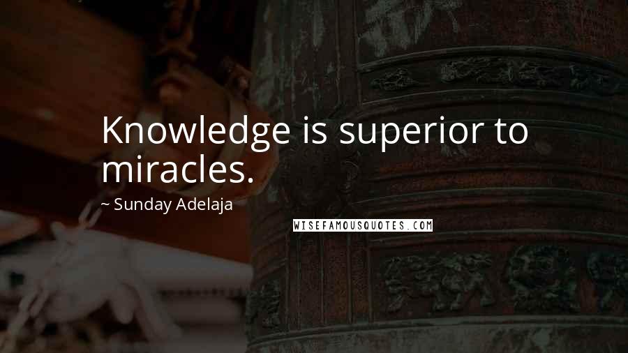 Sunday Adelaja Quotes: Knowledge is superior to miracles.