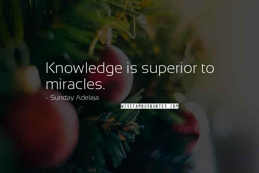 Sunday Adelaja Quotes: Knowledge is superior to miracles.