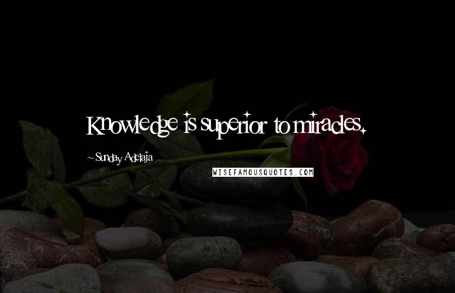 Sunday Adelaja Quotes: Knowledge is superior to miracles.