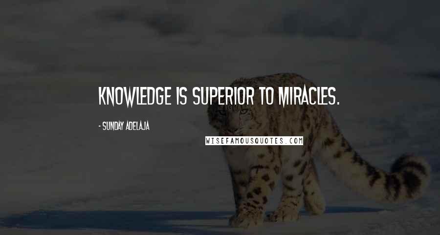 Sunday Adelaja Quotes: Knowledge is superior to miracles.