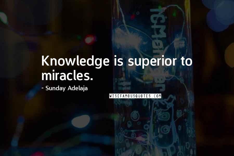 Sunday Adelaja Quotes: Knowledge is superior to miracles.