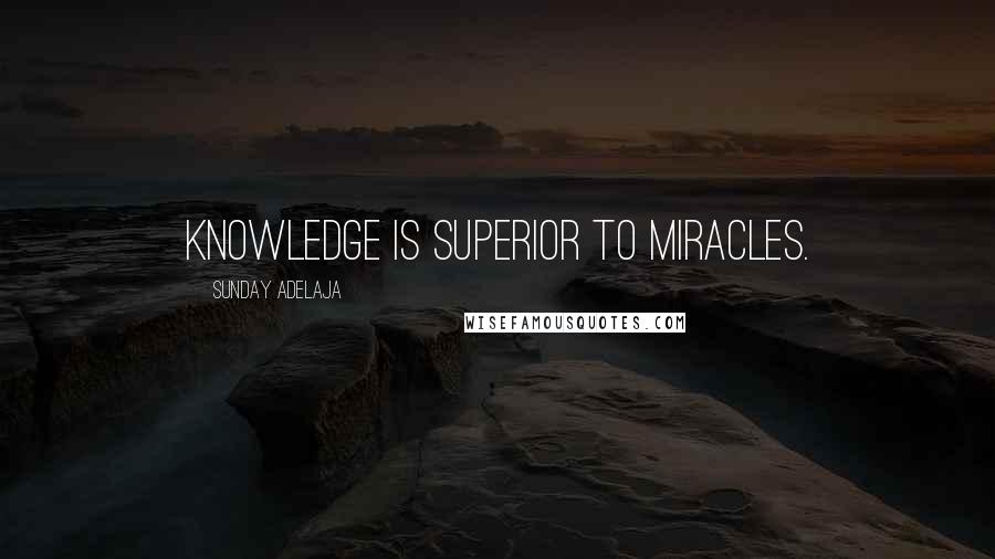 Sunday Adelaja Quotes: Knowledge is superior to miracles.