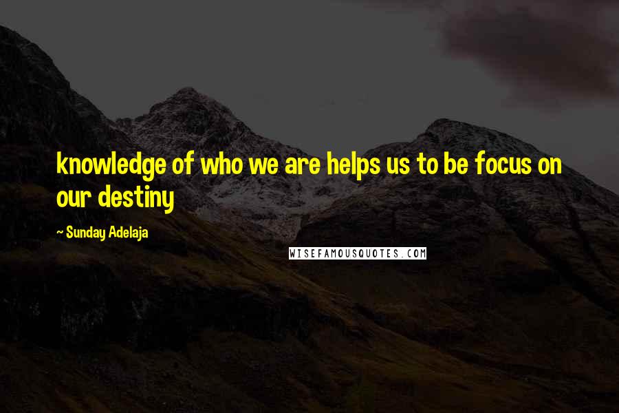 Sunday Adelaja Quotes: knowledge of who we are helps us to be focus on our destiny