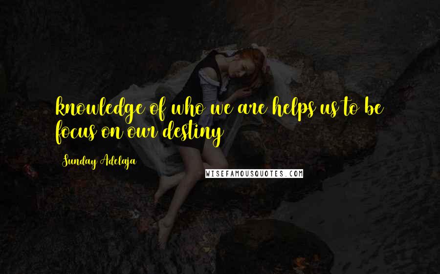 Sunday Adelaja Quotes: knowledge of who we are helps us to be focus on our destiny