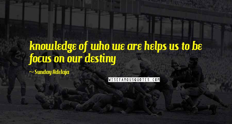 Sunday Adelaja Quotes: knowledge of who we are helps us to be focus on our destiny