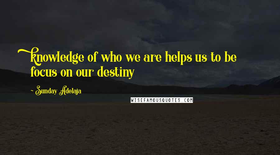 Sunday Adelaja Quotes: knowledge of who we are helps us to be focus on our destiny