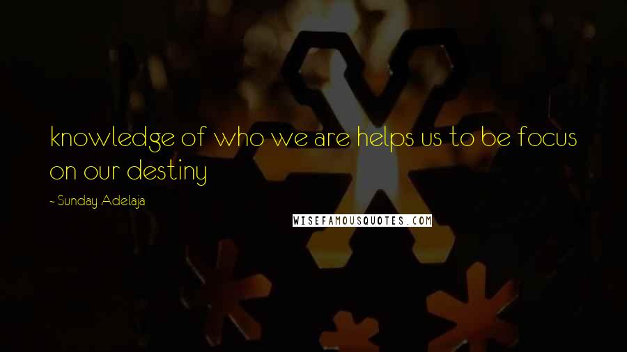 Sunday Adelaja Quotes: knowledge of who we are helps us to be focus on our destiny