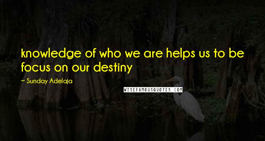 Sunday Adelaja Quotes: knowledge of who we are helps us to be focus on our destiny