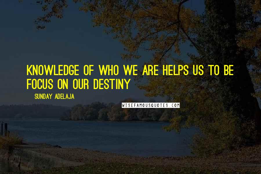 Sunday Adelaja Quotes: knowledge of who we are helps us to be focus on our destiny