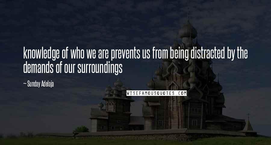 Sunday Adelaja Quotes: knowledge of who we are prevents us from being distracted by the demands of our surroundings