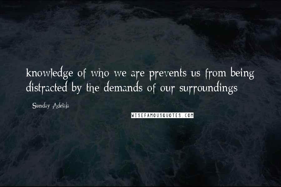 Sunday Adelaja Quotes: knowledge of who we are prevents us from being distracted by the demands of our surroundings