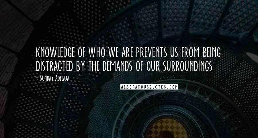 Sunday Adelaja Quotes: knowledge of who we are prevents us from being distracted by the demands of our surroundings