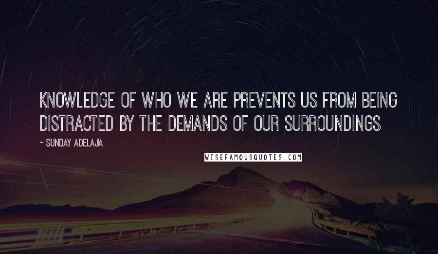Sunday Adelaja Quotes: knowledge of who we are prevents us from being distracted by the demands of our surroundings