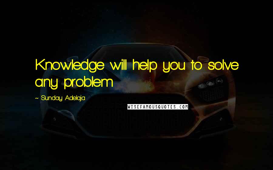 Sunday Adelaja Quotes: Knowledge will help you to solve any problem