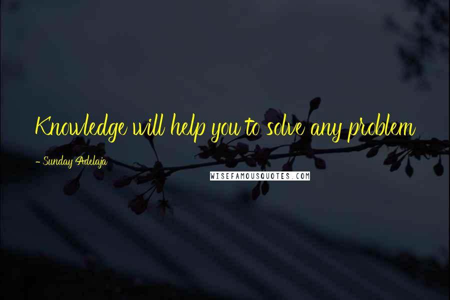 Sunday Adelaja Quotes: Knowledge will help you to solve any problem