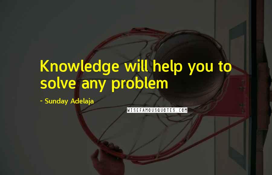 Sunday Adelaja Quotes: Knowledge will help you to solve any problem