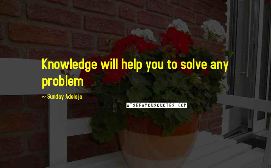 Sunday Adelaja Quotes: Knowledge will help you to solve any problem