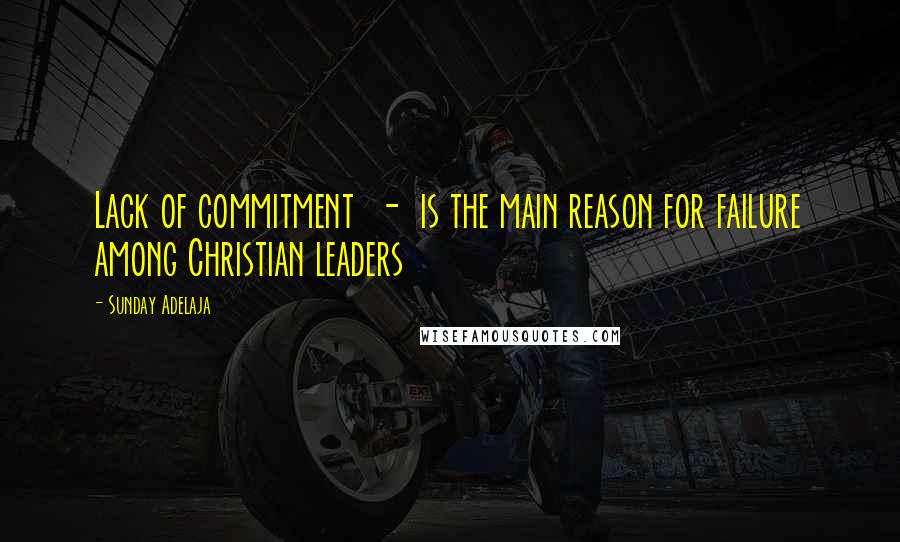 Sunday Adelaja Quotes: Lack of commitment  -  is the main reason for failure among Christian leaders