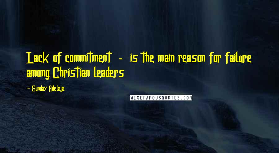 Sunday Adelaja Quotes: Lack of commitment  -  is the main reason for failure among Christian leaders