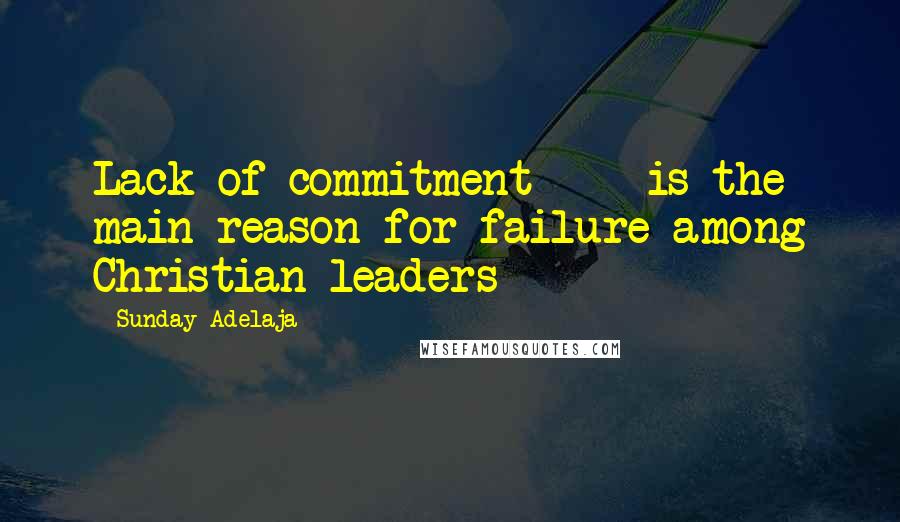 Sunday Adelaja Quotes: Lack of commitment  -  is the main reason for failure among Christian leaders