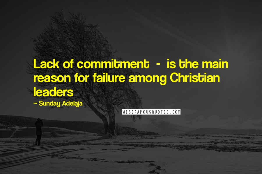 Sunday Adelaja Quotes: Lack of commitment  -  is the main reason for failure among Christian leaders