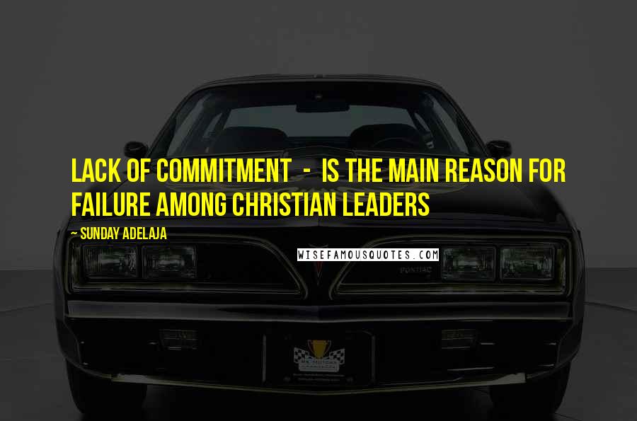 Sunday Adelaja Quotes: Lack of commitment  -  is the main reason for failure among Christian leaders