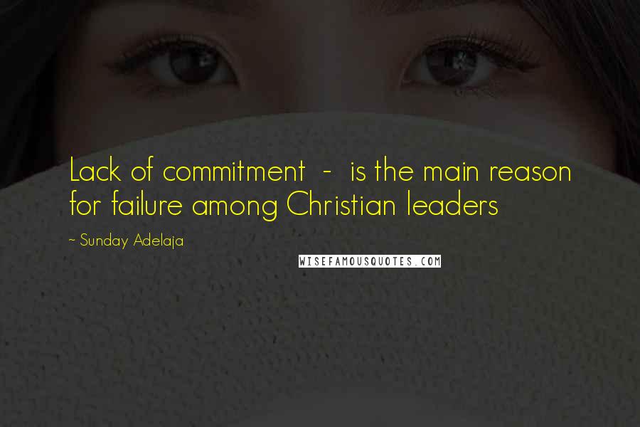 Sunday Adelaja Quotes: Lack of commitment  -  is the main reason for failure among Christian leaders