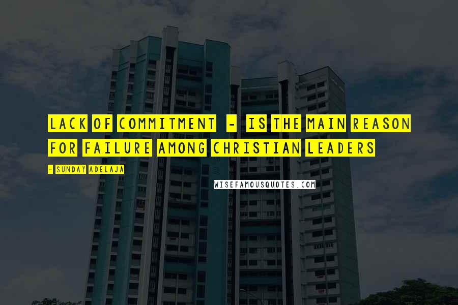 Sunday Adelaja Quotes: Lack of commitment  -  is the main reason for failure among Christian leaders