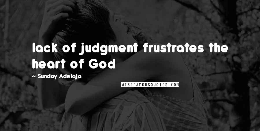 Sunday Adelaja Quotes: lack of judgment frustrates the heart of God