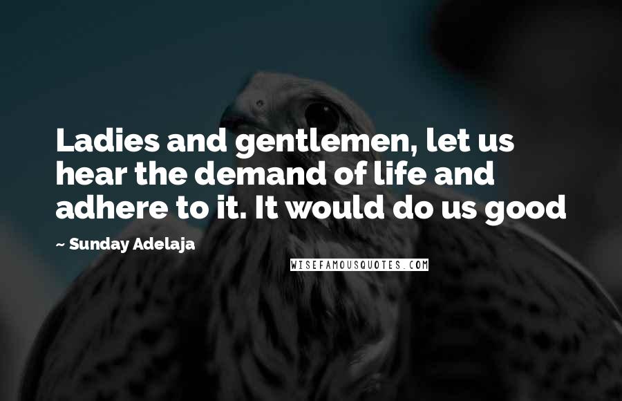 Sunday Adelaja Quotes: Ladies and gentlemen, let us hear the demand of life and adhere to it. It would do us good