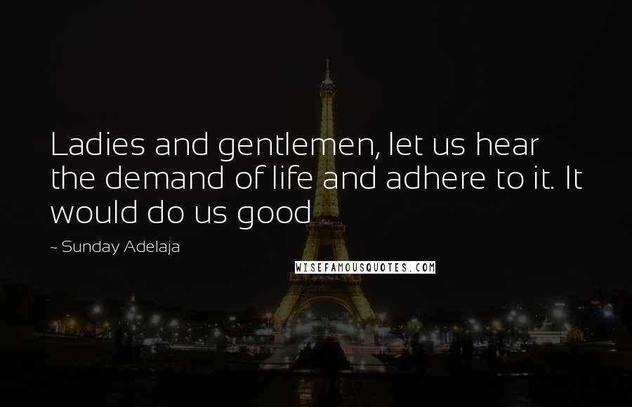 Sunday Adelaja Quotes: Ladies and gentlemen, let us hear the demand of life and adhere to it. It would do us good