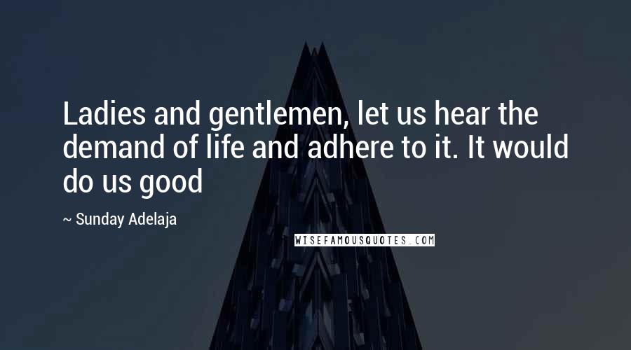 Sunday Adelaja Quotes: Ladies and gentlemen, let us hear the demand of life and adhere to it. It would do us good