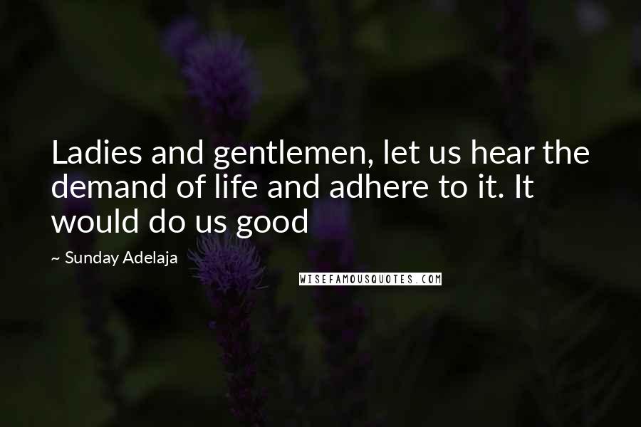 Sunday Adelaja Quotes: Ladies and gentlemen, let us hear the demand of life and adhere to it. It would do us good