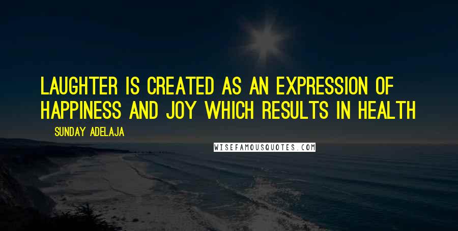 Sunday Adelaja Quotes: Laughter Is Created As An Expression Of Happiness And Joy Which Results In Health