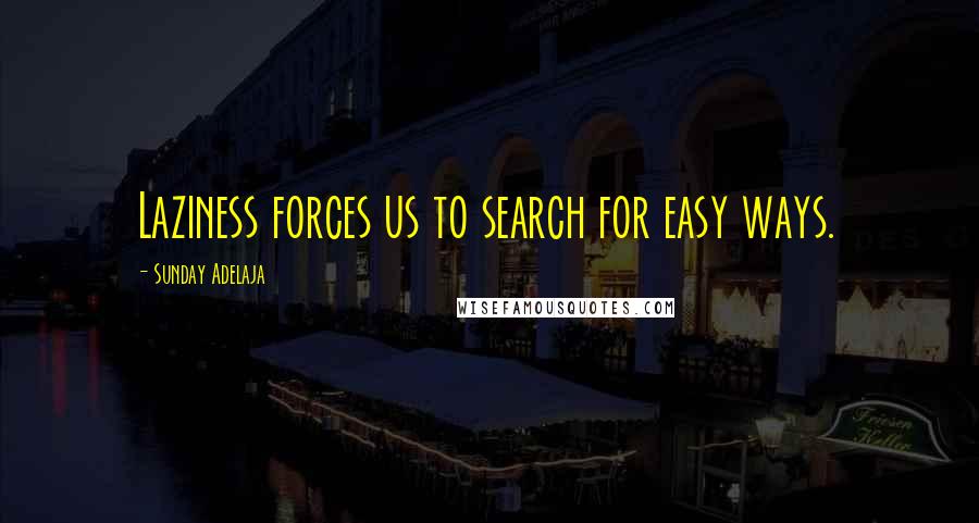 Sunday Adelaja Quotes: Laziness forces us to search for easy ways.