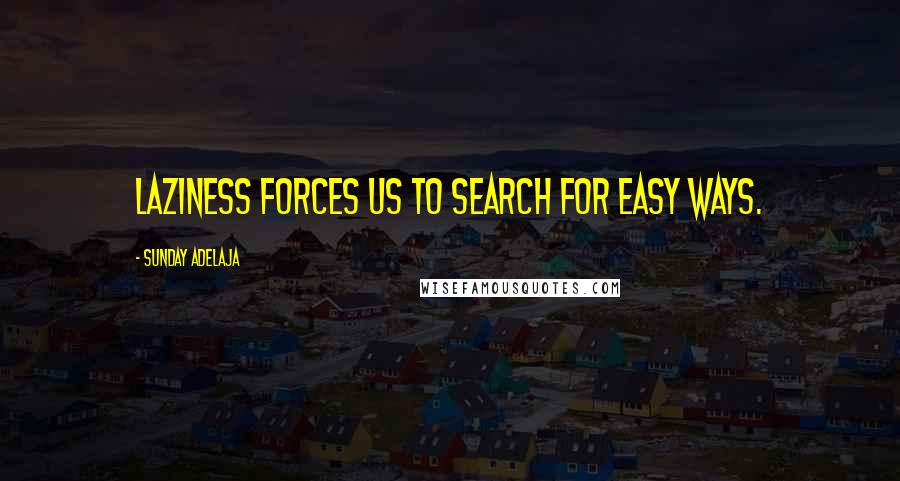 Sunday Adelaja Quotes: Laziness forces us to search for easy ways.