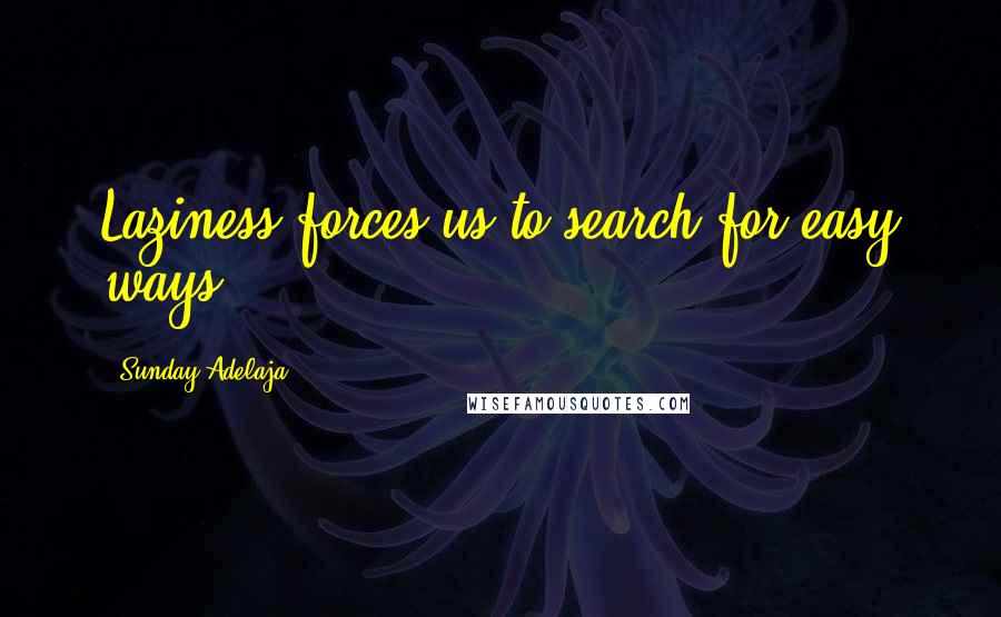 Sunday Adelaja Quotes: Laziness forces us to search for easy ways.